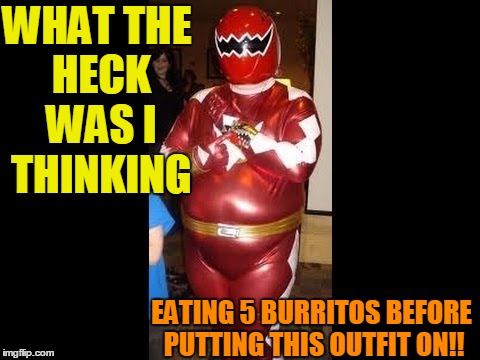 It's gonna be a LOOOOONNG day | WHAT THE HECK WAS I THINKING; EATING 5 BURRITOS BEFORE PUTTING THIS OUTFIT ON!! | image tagged in fat power ranger | made w/ Imgflip meme maker