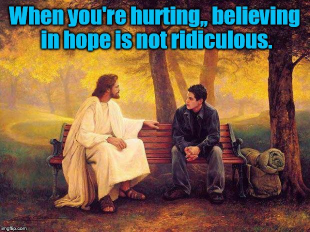 Jesus_Talks | When you're hurting,, believing in hope is not ridiculous. | image tagged in jesus_talks | made w/ Imgflip meme maker