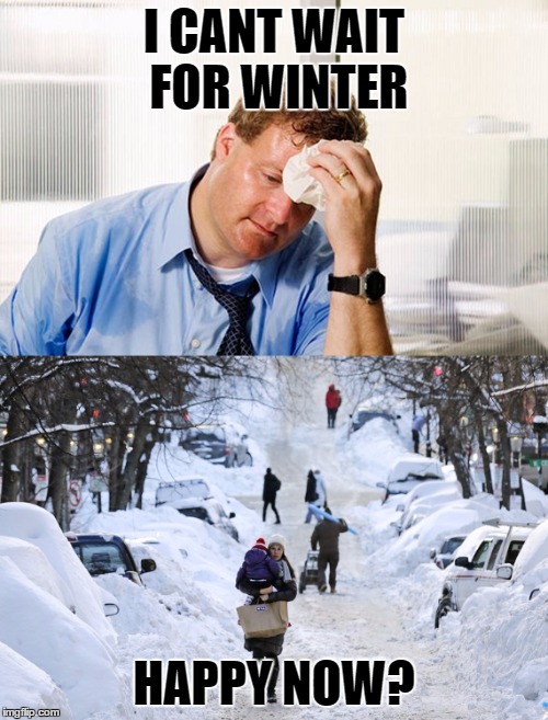 I cant wait for winter | I CANT WAIT FOR WINTER; HAPPY NOW? | image tagged in winter | made w/ Imgflip meme maker