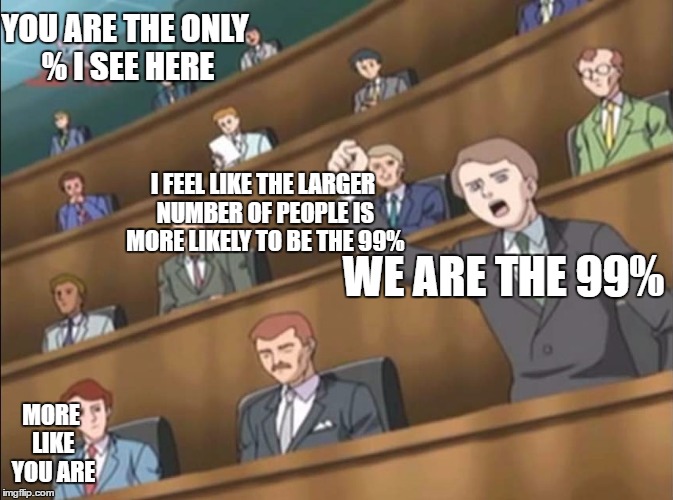 Angry Crowd 1 - Sonic X | YOU ARE THE ONLY % I SEE HERE; I FEEL LIKE THE LARGER NUMBER OF PEOPLE IS MORE LIKELY TO BE THE 99%; WE ARE THE 99%; MORE LIKE YOU ARE | image tagged in angry crowd 1 - sonic x | made w/ Imgflip meme maker