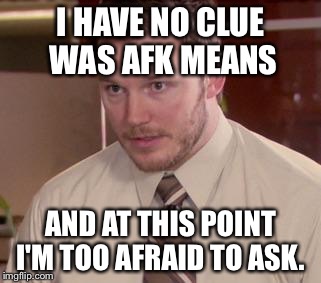 Andy Dwyer | I HAVE NO CLUE WAS AFK MEANS; AND AT THIS POINT I'M TOO AFRAID TO ASK. | image tagged in andy dwyer | made w/ Imgflip meme maker