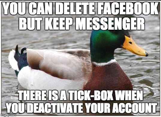 Actual Advice Mallard | YOU CAN DELETE FACEBOOK BUT
KEEP MESSENGER; THERE IS A TICK-BOX WHEN YOU DEACTIVATE YOUR ACCOUNT | image tagged in memes,actual advice mallard,AdviceAnimals | made w/ Imgflip meme maker