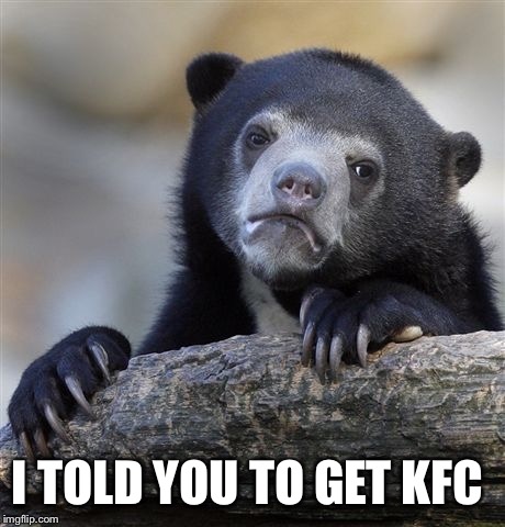 Confession Bear Meme | I TOLD YOU TO GET KFC | image tagged in memes,confession bear | made w/ Imgflip meme maker
