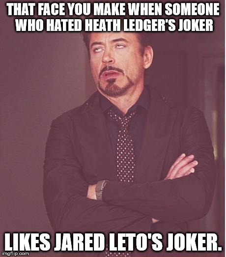 Face You Make Robert Downey Jr | THAT FACE YOU MAKE WHEN SOMEONE WHO HATED HEATH LEDGER'S JOKER; LIKES JARED LETO'S JOKER. | image tagged in memes,face you make robert downey jr | made w/ Imgflip meme maker