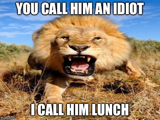 YOU CALL HIM AN IDIOT I CALL HIM LUNCH | made w/ Imgflip meme maker
