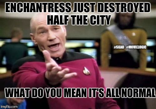 Picard Wtf | ENCHANTRESS JUST DESTROYED HALF THE CITY; #SKAD  
#MOVIELOGIC; WHAT DO YOU MEAN IT'S ALL NORMAL | image tagged in memes,picard wtf | made w/ Imgflip meme maker