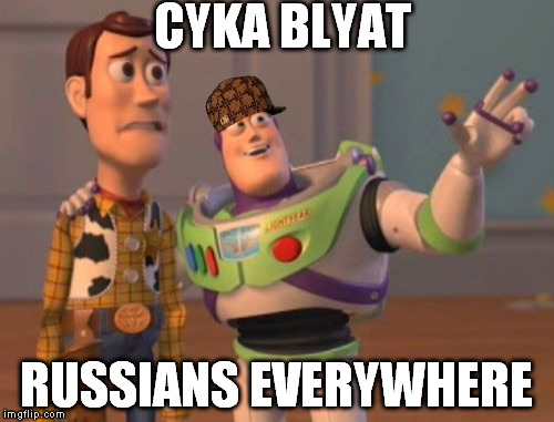 Russians, Russians everywhere. | CYKA BLYAT; RUSSIANS EVERYWHERE | image tagged in memes,x x everywhere,scumbag,nfsw | made w/ Imgflip meme maker