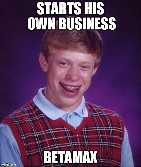 Bad Luck Brian Meme | STARTS HIS OWN BUSINESS BETAMAX | image tagged in memes,bad luck brian | made w/ Imgflip meme maker