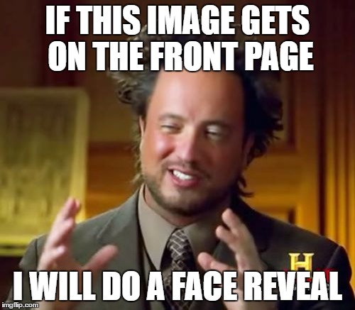 a challenge for all my friends on imgflip... can you do it? | IF THIS IMAGE GETS ON THE FRONT PAGE; I WILL DO A FACE REVEAL | image tagged in memes,ancient aliens | made w/ Imgflip meme maker