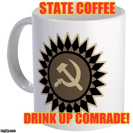 Commie Coffee | STATE COFFEE; DRINK UP COMRADE! | image tagged in commie coffee,memes | made w/ Imgflip meme maker