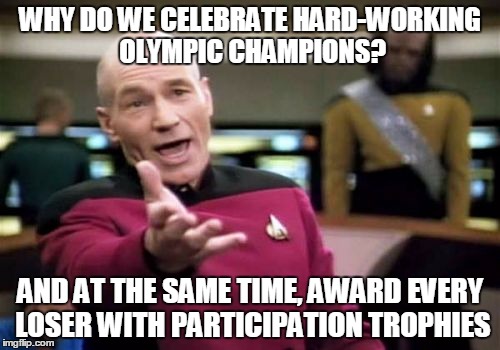Picard Wtf | WHY DO WE CELEBRATE HARD-WORKING OLYMPIC CHAMPIONS? AND AT THE SAME TIME, AWARD EVERY LOSER WITH PARTICIPATION TROPHIES | image tagged in memes,picard wtf | made w/ Imgflip meme maker