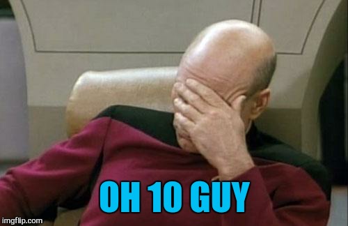 Captain Picard Facepalm Meme | OH 10 GUY | image tagged in memes,captain picard facepalm | made w/ Imgflip meme maker