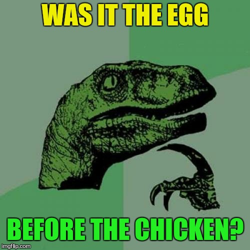 Philosoraptor Meme | WAS IT THE EGG BEFORE THE CHICKEN? | image tagged in memes,philosoraptor | made w/ Imgflip meme maker