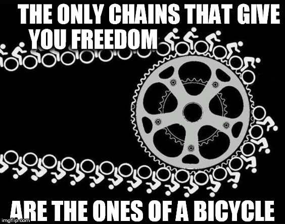 Free Ride  | THE ONLY CHAINS THAT GIVE YOU FREEDOM; ARE THE ONES OF A BICYCLE | image tagged in chains biking freedom mtb bicycling oppression | made w/ Imgflip meme maker