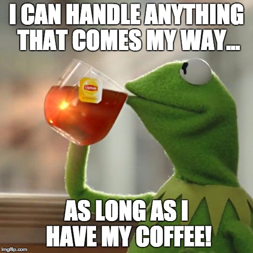 But That's None Of My Business Meme | I CAN HANDLE ANYTHING THAT COMES MY WAY... AS LONG AS I HAVE MY COFFEE! | image tagged in memes,but thats none of my business,kermit the frog | made w/ Imgflip meme maker