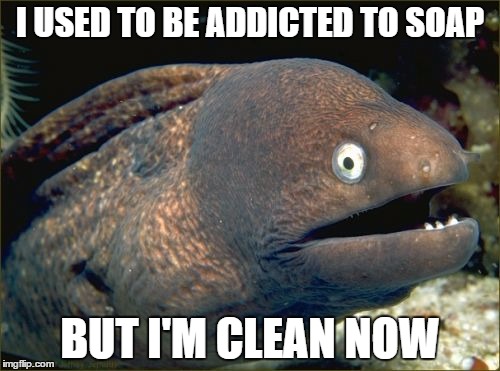 Bad Joke Eel | I USED TO BE ADDICTED TO SOAP; BUT I'M CLEAN NOW | image tagged in memes,bad joke eel | made w/ Imgflip meme maker