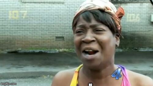 Ain't Nobody Got Time For That Meme | NO | image tagged in memes,aint nobody got time for that | made w/ Imgflip meme maker