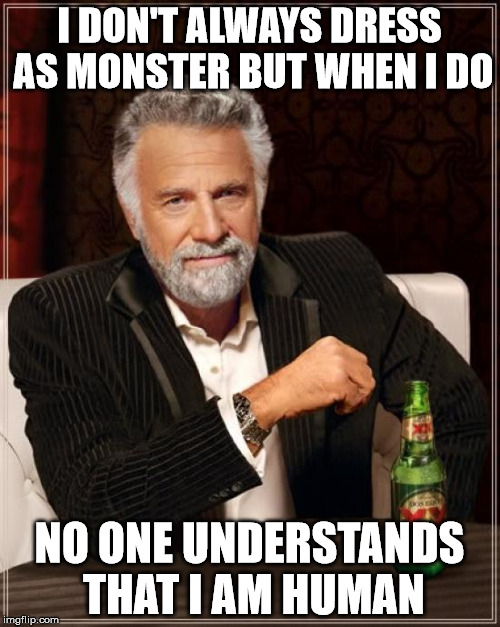 I DON'T ALWAYS DRESS AS MONSTER BUT WHEN I DO NO ONE UNDERSTANDS THAT I AM HUMAN | image tagged in memes,the most interesting man in the world | made w/ Imgflip meme maker