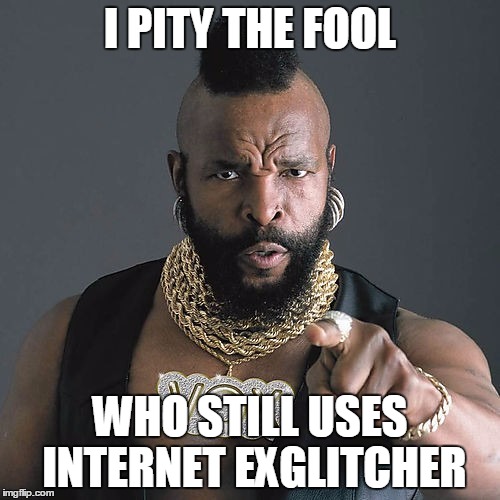 Mr T Pity The Fool | I PITY THE FOOL; WHO STILL USES INTERNET EXGLITCHER | image tagged in memes,mr t pity the fool,internet explorer,internet exglitcher | made w/ Imgflip meme maker