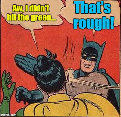 Batman Slapping Robin Meme | Aw, I didn't hit the green... That's rough! | image tagged in memes,batman slapping robin | made w/ Imgflip meme maker