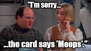 "I'm sorry... ...the card says 'Moops'." | made w/ Imgflip meme maker