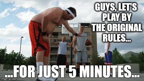 Out of shape basketball | GUYS, LET'S PLAY BY THE ORIGINAL RULES... ...FOR JUST 5 MINUTES... | image tagged in out of shape basketball | made w/ Imgflip meme maker