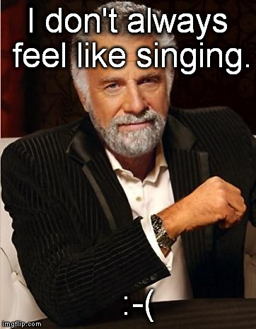 i don't always | I don't always feel like singing. :-( | image tagged in i don't always | made w/ Imgflip meme maker