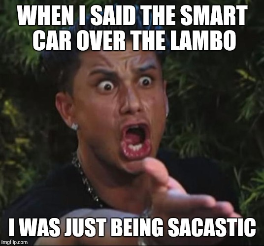 DJ Pauly D Meme | WHEN I SAID THE SMART CAR OVER THE LAMBO; I WAS JUST BEING SACASTIC | image tagged in memes,dj pauly d | made w/ Imgflip meme maker