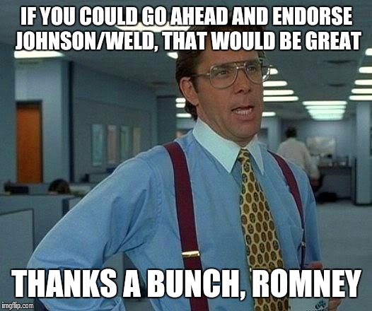 That Would Be Great Meme | IF YOU COULD GO AHEAD AND ENDORSE JOHNSON/WELD, THAT WOULD BE GREAT; THANKS A BUNCH, ROMNEY | image tagged in memes,that would be great | made w/ Imgflip meme maker