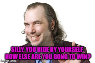 SILLY, YOU HIDE BY YOURSELF. HOW ELSE ARE YOU GONG TO WIN? | image tagged in sleazy steve | made w/ Imgflip meme maker