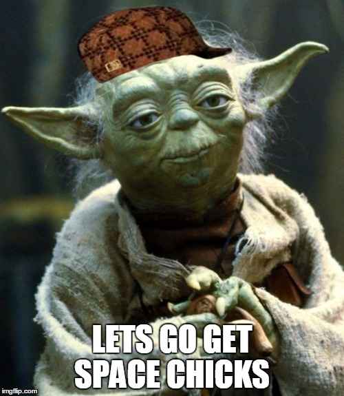 Star Wars Yoda Meme | LETS GO GET SPACE CHICKS | image tagged in memes,star wars yoda,scumbag | made w/ Imgflip meme maker