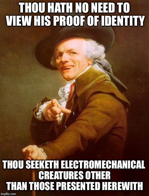 Joseph Ducreux | THOU HATH NO NEED TO VIEW HIS PROOF OF IDENTITY; THOU SEEKETH ELECTROMECHANICAL CREATURES OTHER THAN THOSE PRESENTED HEREWITH | image tagged in memes,joseph ducreux | made w/ Imgflip meme maker