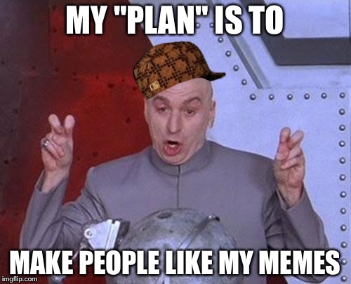 Imitating what some people do (BTW I am not doing it in the meme) | MY "PLAN" IS TO; MAKE PEOPLE LIKE MY MEMES | image tagged in memes,dr evil laser,scumbag,upvotes | made w/ Imgflip meme maker