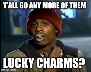 Y'all Got Any More Of That Meme | Y'ALL GO ANY MORE OF THEM LUCKY CHARMS? | image tagged in memes,yall got any more of | made w/ Imgflip meme maker