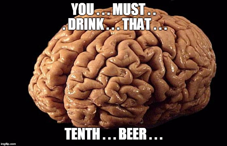 YOU . . . MUST . . . DRINK . . . THAT . . . TENTH . . . BEER . . . | made w/ Imgflip meme maker