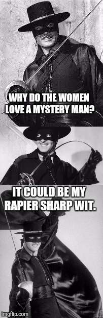 El Zorro Dos | WHY DO THE WOMEN LOVE A MYSTERY MAN? IT COULD BE MY RAPIER SHARP WIT. | image tagged in el zorro dos | made w/ Imgflip meme maker