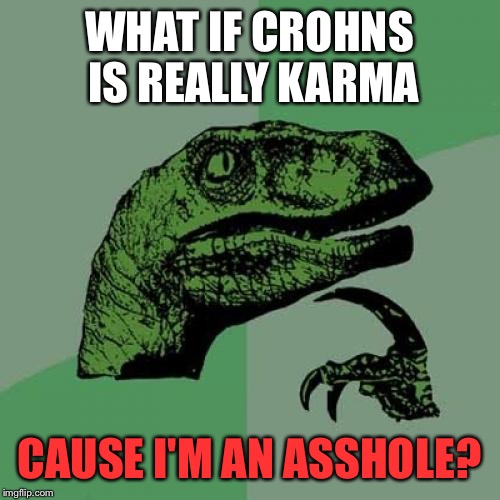 Is it the means to my [rear] end? | WHAT IF CROHNS IS REALLY KARMA; CAUSE I'M AN ASSHOLE? | image tagged in memes,philosoraptor | made w/ Imgflip meme maker