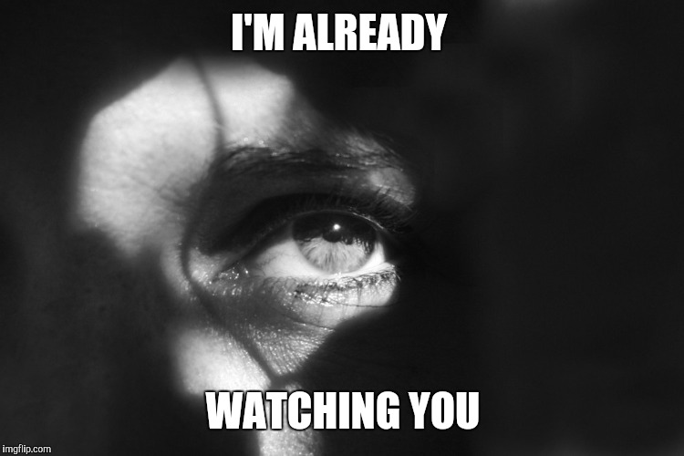 I'M ALREADY WATCHING YOU | made w/ Imgflip meme maker