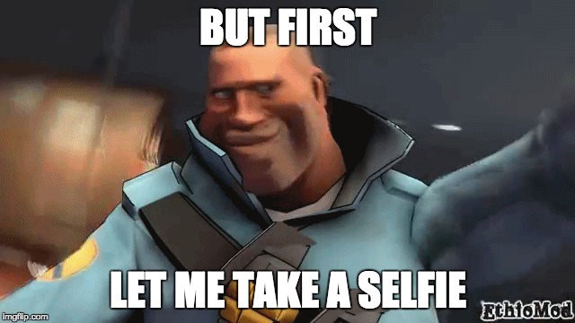 Selfie | BUT FIRST; LET ME TAKE A SELFIE | image tagged in selfie,tf2 | made w/ Imgflip meme maker