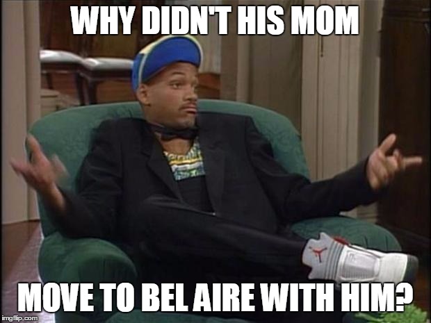 Fresh Prince  | WHY DIDN'T HIS MOM; MOVE TO BEL AIRE WITH HIM? | image tagged in fresh prince | made w/ Imgflip meme maker