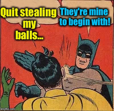 Batman Slapping Robin Meme | Quit stealing my balls... They're mine to begin with! | image tagged in memes,batman slapping robin | made w/ Imgflip meme maker