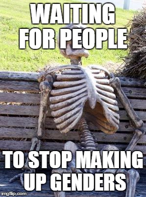Waiting Skeleton | WAITING FOR PEOPLE; TO STOP MAKING UP GENDERS | image tagged in memes,waiting skeleton | made w/ Imgflip meme maker