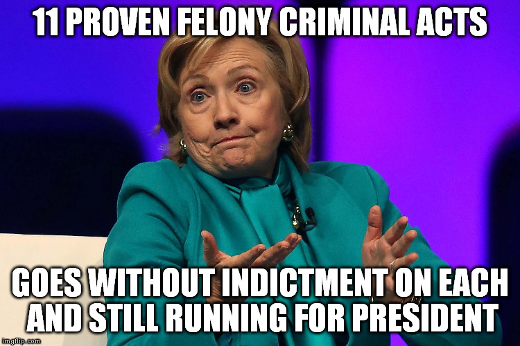 11 PROVEN FELONY CRIMINAL ACTS; GOES WITHOUT INDICTMENT ON EACH AND STILL RUNNING FOR PRESIDENT | image tagged in hillary clinton,killary | made w/ Imgflip meme maker