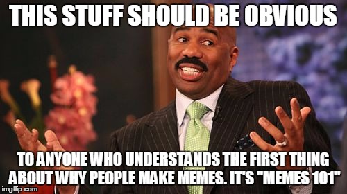 Steve Harvey Meme | THIS STUFF SHOULD BE OBVIOUS TO ANYONE WHO UNDERSTANDS THE FIRST THING ABOUT WHY PEOPLE MAKE MEMES. IT'S "MEMES 101" | image tagged in memes,steve harvey | made w/ Imgflip meme maker