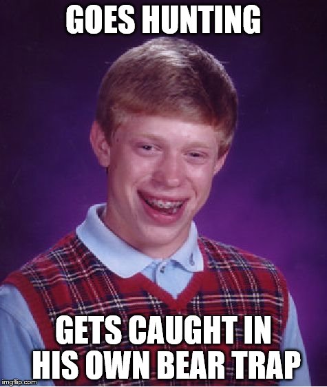 Bad Luck Brian Meme | GOES HUNTING; GETS CAUGHT IN HIS OWN BEAR TRAP | image tagged in memes,bad luck brian | made w/ Imgflip meme maker