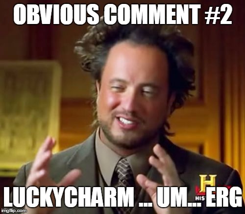 Ancient Aliens Meme | OBVIOUS COMMENT #2 LUCKYCHARM ... UM... ERG | image tagged in memes,ancient aliens | made w/ Imgflip meme maker