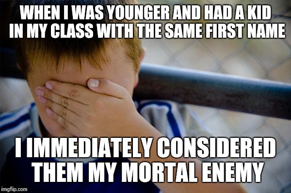 Not really sure why I did it, either | WHEN I WAS YOUNGER AND HAD A KID IN MY CLASS WITH THE SAME FIRST NAME; I IMMEDIATELY CONSIDERED THEM MY MORTAL ENEMY | image tagged in memes,confession kid | made w/ Imgflip meme maker