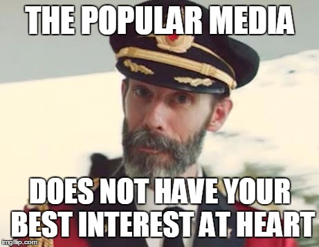THE POPULAR MEDIA; DOES NOT HAVE YOUR BEST INTEREST AT HEART | image tagged in captain obvious | made w/ Imgflip meme maker
