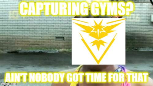 Ain't Nobody Got Time For That |  CAPTURING GYMS? AIN'T NOBODY GOT TIME FOR THAT | image tagged in memes,aint nobody got time for that,pokemon go,team instinct,gyms | made w/ Imgflip meme maker