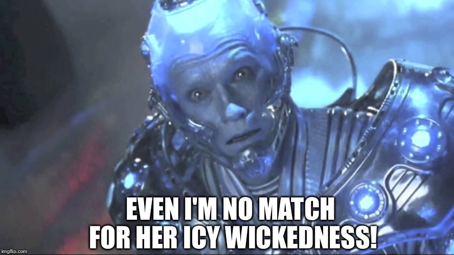 Schwarzenegger Mr. Freeze | EVEN I'M NO MATCH FOR HER ICY WICKEDNESS! | image tagged in schwarzenegger mr freeze | made w/ Imgflip meme maker